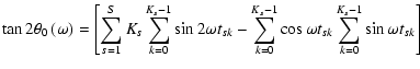 $\displaystyle \tan 2\theta _0\left(\omega\right) =
\left[\sum_{s=1}^{S}K_s\sum_...
...-\sum _{k=0}^{K_s-1}\cos\omega t_{sk}\sum_{k=0}^{K_s-1}\sin\omega t_{sk}\right]$