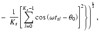 $\displaystyle - \left.\left.\frac{1}{K_s}\left[\sum_{l=0}^{K_s-1}\cos\left(\omega t_{sl} - \theta _0\right)\right] ^2\right\rbrace\right) ^{\frac{1}{2}} ,$