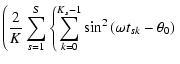 $\displaystyle \left(\frac{2}{K}\sum_{s=1}^{S}\left\lbrace\sum_{k=0}^{K_s-1}\sin ^2\left(\omega t_{sk} - \theta _0\right)\right.\right.$