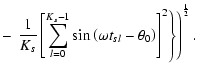 $\displaystyle - \left.\left.\frac{1}{K_s}\left[\sum_{l=0}^{K_s-1}\sin\left(\omega t_{sl} - \theta _0\right)\right] ^2\right\rbrace\right) ^{\frac{1}{2}} .$