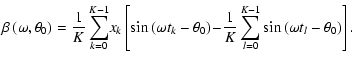 $\displaystyle \beta\left(\omega ,\theta _0\right) = \frac{1}{K}\sum_{k=0}^{K-1}...
...! -\! \frac{1}{K}\sum_{l=0}^{K-1}\sin\left(\omega t_l-\theta _0\right)\right] .$
