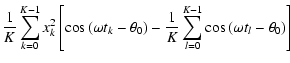 $\displaystyle \frac{1}{K}\sum_{k=0}^{K-1}x_k^2\left[\cos\left(\omega t_k-\theta...
...ight) - \frac{1}{K}\sum_{l=0}^{K-1}\cos\left(\omega t_l-\theta _0\right)\right]$