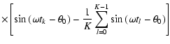 $\displaystyle \times\left[\sin\left(\omega t_k-\theta _0\right) - \frac{1}{K}\sum_{l=0}^{K-1}\sin\left(\omega t_l-\theta _0\right)\right]$