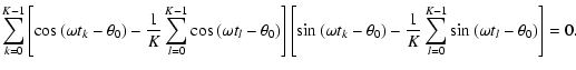 $\displaystyle \sum_{k=0}^{K-1}\left[\cos\left(\omega t_k-\theta _0\right) - \fr...
...- \frac{1}{K}\sum_{l=0}^{K-1}\sin\left(\omega t_l-\theta _0\right)\right] = 0 .$