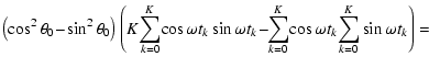 $\displaystyle \left(\cos ^2\theta _0\!-\! \sin ^2\theta _0\right)\left(K\!\sum_...
...k \!-\! \!\sum_{k=0}^{K}\!\cos\omega t_k\!\sum_{k=0}^{K}\sin\omega t_k\right) =$