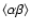 $\left<\alpha\beta\right>$