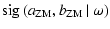 $\displaystyle {\rm sig}\left( a_{{\rm ZM}},b_{{\rm ZM}}\left\vert\right.\omega\right)$