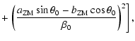 $\displaystyle + \left.\left(\frac{a_{{\rm ZM}}\sin\theta _0-b_{{\rm ZM}}\cos\theta _0}{\beta _0}\right) ^2\right] ,$