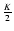 $\frac{K}{2}$