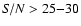 ${\it S/N}>25{-}30$