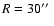 $R=30\hbox{$^{\prime\prime}$ }$