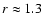 $r\approx 1.3$