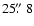 $25\hbox{$.\!\!^{\prime\prime}$ }8$