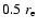 $0.5~r_{\rm e}$