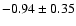 $ -0.94\pm 0.35 $