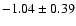 $ -1.04\pm 0.39 $
