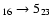 $_{16} \rightarrow 5_{23}$