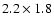 $2.2\times 1.8$