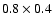 $0.8\times 0.4$