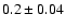 $0.2\pm0.04$