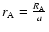 $r_{\rm A} = \frac{R_{\rm A}}{a}$