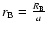 $r_{\rm B} = \frac{R_{\rm B}}{a}$