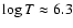$\log T \approx 6.3$