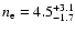 $n_{{\rm e}}=4.5^{+3.1}_{-1.7}$