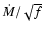 $\dot{M}/\sqrt{f}$
