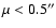 $\mu <0.5''$