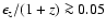 $\epsilon_z/(1 + z) \ga 0.05$