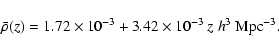 \begin{displaymath}\bar{\rho}(z)=1.72\times
10^{-3}+3.42\times 10^{-3}~ z\; h^3~{\rm Mpc}^{-3}.
\end{displaymath}