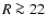 $R\ga
22$