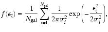 $\displaystyle f(\epsilon_z)=\frac{1}{N_{\rm gal}}\sum_{i=1}^{N_{\rm gal}}{\frac{1}{2\pi\sigma_i^2}\exp\left(
-\frac{\epsilon_z^2}{2\sigma_i^2}\right)} ,$