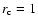 $r_{\rm c}=1$