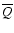 $\overline{Q}$