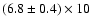 $(6.8 \pm {0.4}) \times10$