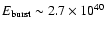 $E_{\rm burst}\sim 2.7\times10^{40}$