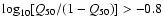$\log_{10} [Q_{50}/(1-Q_{50})] > -0.8$