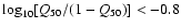 $\log_{10} [Q_{50}/(1-Q_{50})] < -0.8$