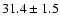 $31.4\pm 1.5$