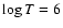 $\log T = 6$