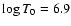 $\log T_0 = 6.9$