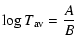 $\displaystyle \log T_{\rm av} = {A \over B}$