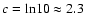 $ c = {\rm ln}10 \approx 2.3$