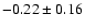 $-0.22 \pm 0.16$