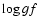 $\log gf $