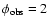 $\phi _{\rm obs} =2$