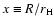 $x \equiv R / r_{\rm H} $