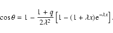 \begin{displaymath}
\cos \theta = 1 - \frac{1 + q}{2\lambda ^2}\left[ {1 -
(1 + \lambda x){\rm e}^{ - \lambda x}} \right].
\end{displaymath}